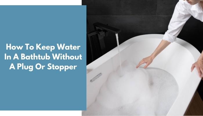 How To Keep Water In A Bathtub Without A Plug Or Stopper