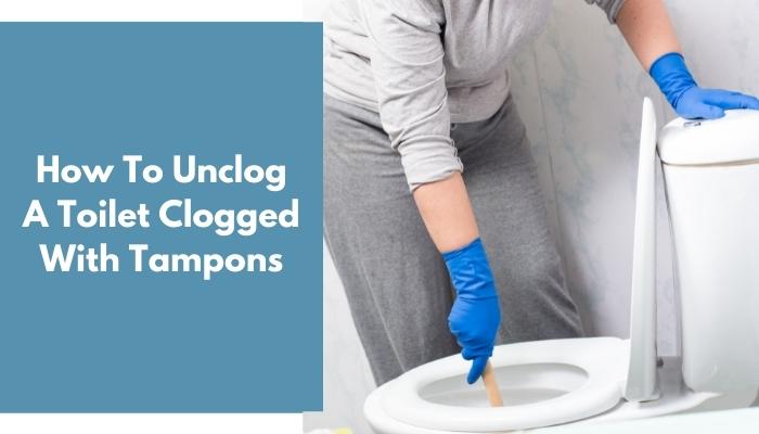 How To Unclog A Toilet Clogged With Tampons