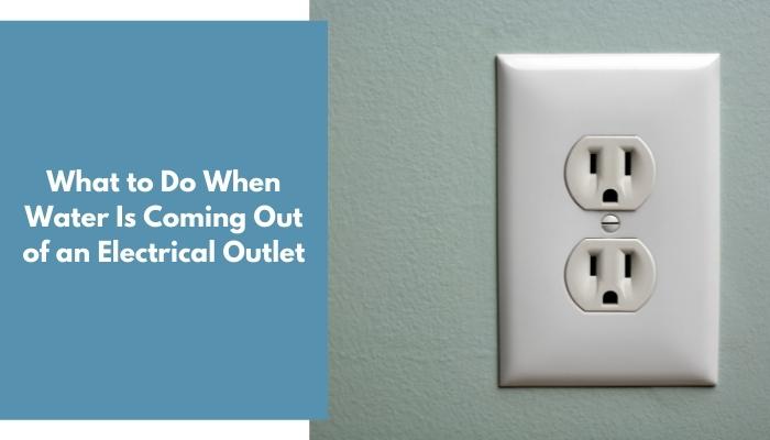 What to Do When Water Is Coming Out of an Electrical Outlet