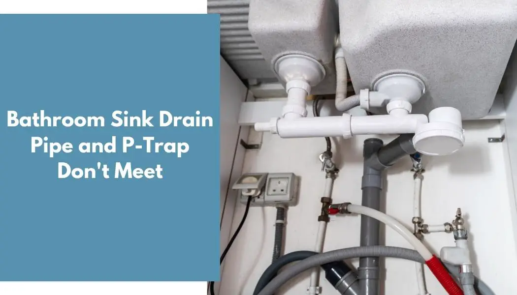 Bathroom Sink Drain Pipe and P-Trap Don't Meet
